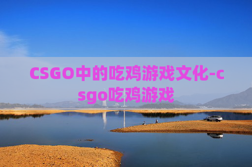 CSGO中的吃鸡游戏文化-csgo吃鸡游戏 CSGO中的吃鸡游戏文化-csgo吃鸡游戏