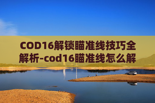 COD16解锁瞄准线技巧全解析-cod16瞄准线怎么解锁