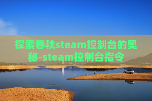 探索春秋steam控制台的奥秘-steam控制台指令 探索春秋steam控制台的奥秘-steam控制台指令
