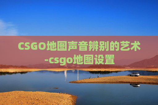CSGO地图声音辨别的艺术-csgo地图设置