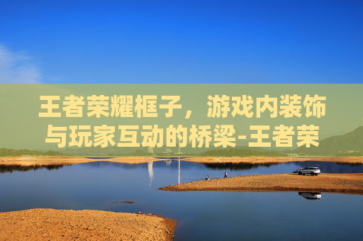 王者荣耀框子，游戏内装饰与玩家互动的桥梁-王者荣耀框子右上角数字说明