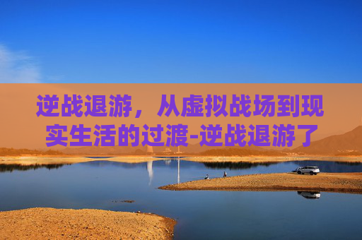 逆战退游,从虚拟战场到现实生活的过渡-逆战退游了多少人 逆战退游,从虚拟战场到现实生活的过渡-逆战退游了多少人