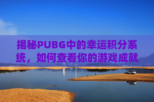 揭秘PUBG中的幸运积分系统，如何查看你的游戏成就-PUBG怎么看自己等级