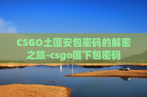 CSGO土匪安包密码的解密之旅-csgo匪下包密码