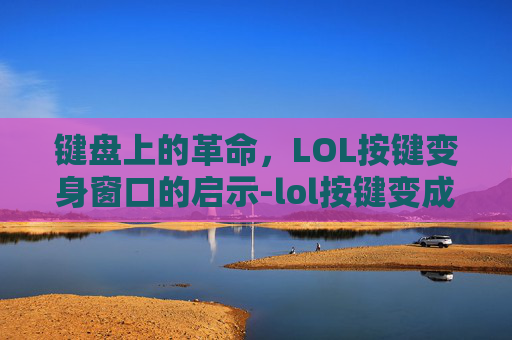 键盘上的革命，LOL按键变身窗口的启示-lol按键变成窗口怎么办