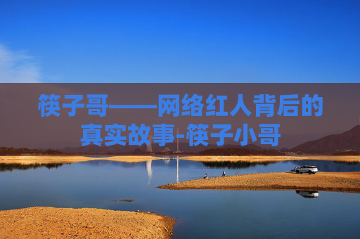 筷子哥——网络红人背后的真实故事-筷子小哥 筷子哥——网络红人背后的真实故事-筷子小哥