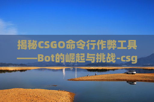 揭秘CSGO命令行作弊工具——Bot的崛起与挑战-csgo命令大全 揭秘CSGO命令行作弊工具——Bot的崛起与挑战-csgo命令大全
