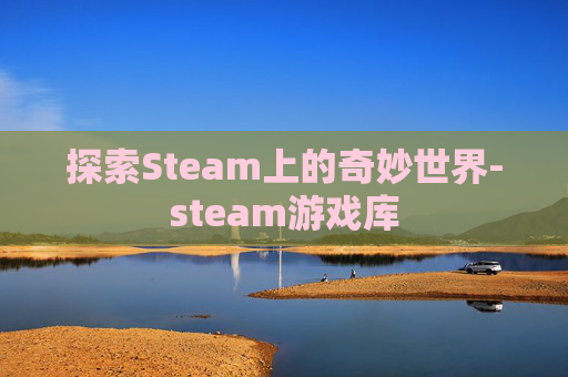 探索Steam上的奇妙世界-steam游戏库 探索Steam上的奇妙世界-steam游戏库
