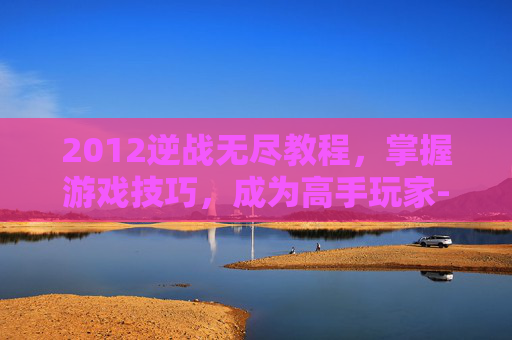 2012逆战无尽教程,掌握游戏技巧,成为高手玩家-逆战无尽单人打法 2012逆战无尽教程,掌握游戏技巧,成为高手玩家-逆战无尽单人打法