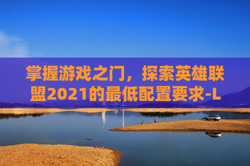 掌握游戏之门，探索英雄联盟2021的最低配置要求-LOL最低配置
