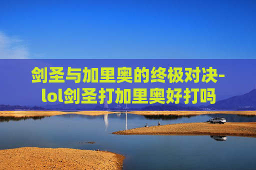 剑圣与加里奥的终极对决-lol剑圣打加里奥好打吗 剑圣与加里奥的终极对决-lol剑圣打加里奥好打吗
