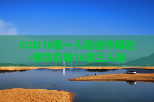 COD16第一人称动作体验-使命召唤16第三人称