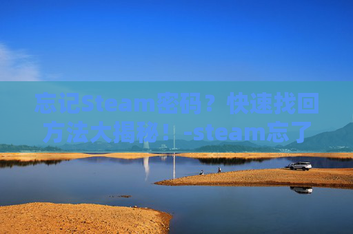 忘记Steam密码?快速找回方法大揭秘!-steam忘了密码 忘记Steam密码?快速找回方法大揭秘!-steam忘了密码