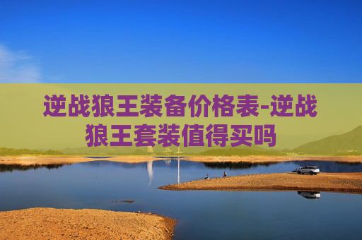 逆战狼王装备价格表-逆战狼王套装值得买吗 逆战狼王装备价格表-逆战狼王套装值得买吗