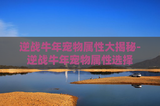 逆战牛年宠物属性大揭秘-逆战牛年宠物属性选择