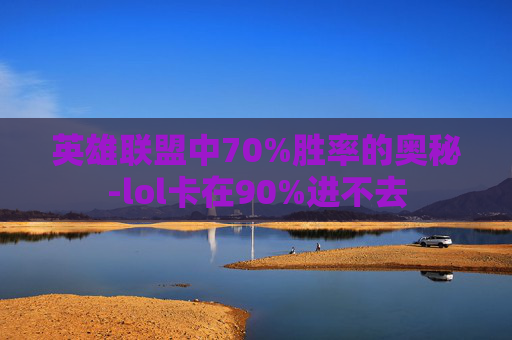 英雄联盟中70%胜率的奥秘-lol卡在90%进不去 英雄联盟中70%胜率的奥秘-lol卡在90%进不去