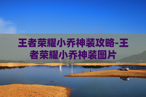 王者荣耀小乔神装攻略-王者荣耀小乔神装图片 王者荣耀小乔神装攻略-王者荣耀小乔神装图片