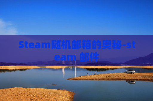 Steam随机邮箱的奥秘-steam 邮件 Steam随机邮箱的奥秘-steam 邮件