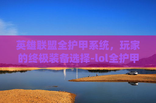 英雄联盟全护甲系统，玩家的终极装备选择-lol全护甲符文有多少护甲