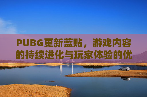 PUBG更新蓝贴,游戏内容的持续进化与玩家体验的优化-PUBG蓝一 PUBG更新蓝贴,游戏内容的持续进化与玩家体验的优化-PUBG蓝一