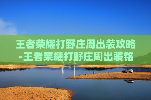 王者荣耀打野庄周出装攻略-王者荣耀打野庄周出装铭文搭配 王者荣耀打野庄周出装攻略-王者荣耀打野庄周出装铭文搭配