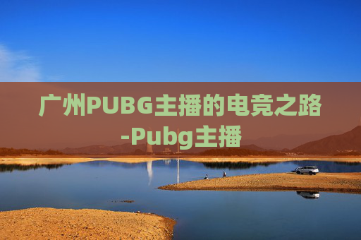 广州PUBG主播的电竞之路-Pubg主播